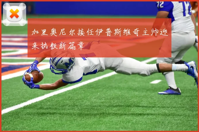加里奥尼尔接任伊普斯维奇主帅迎来执教新篇章