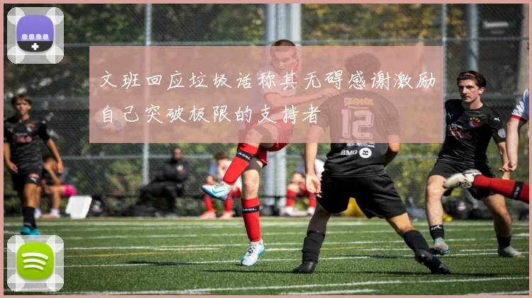 文班回应垃圾话称其无碍感谢激励自己突破极限的支持者
