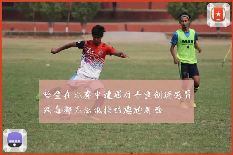 哈登在比赛中遭遇对手重创连感冒病毒都无法抵挡的尴尬局面
