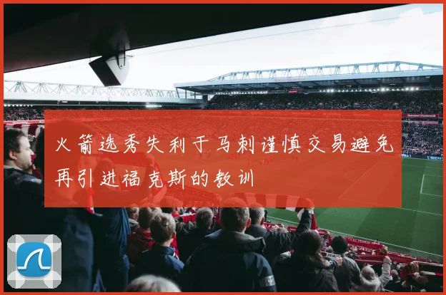 火箭选秀失利于马刺谨慎交易避免再引进福克斯的教训